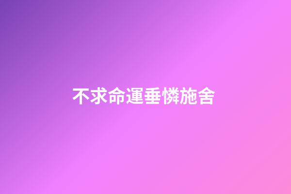 不求命運垂憐施舍 (因憐憫而對別人施舍)-第1張-觀點-玄機派
